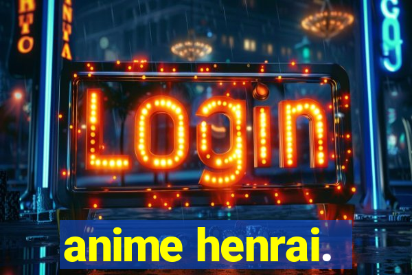 anime henrai.